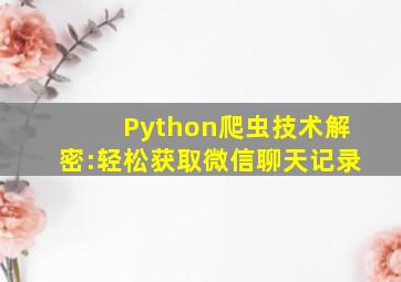 Python爬虫技术解密:轻松获取微信聊天记录