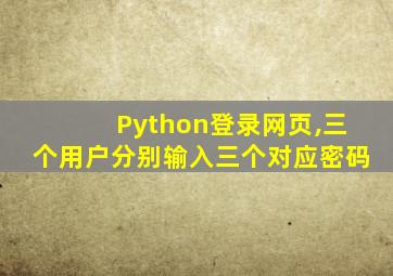 Python登录网页,三个用户分别输入三个对应密码