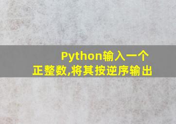 Python输入一个正整数,将其按逆序输出