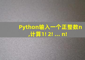 Python输入一个正整数n,计算1!+2!+...+n!