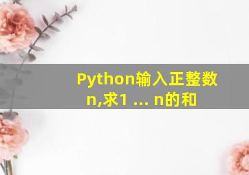 Python输入正整数n,求1+...+n的和