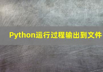 Python运行过程输出到文件