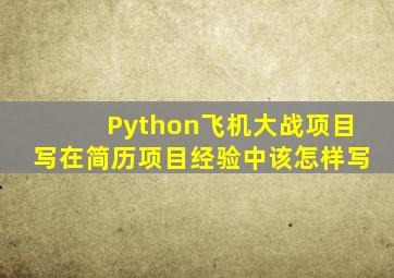 Python飞机大战项目写在简历项目经验中该怎样写