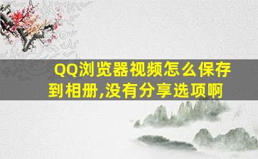 QQ浏览器视频怎么保存到相册,没有分享选项啊