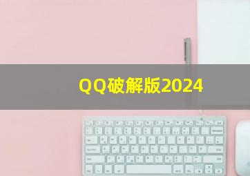 QQ破解版2024