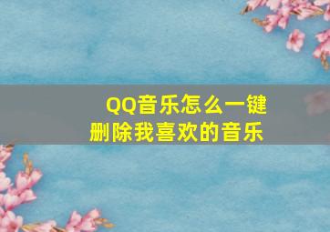 QQ音乐怎么一键删除我喜欢的音乐