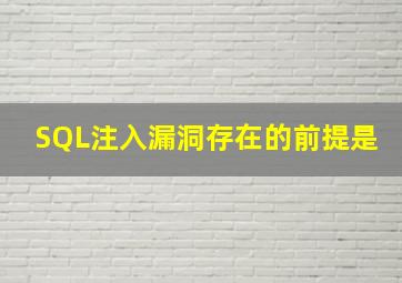 SQL注入漏洞存在的前提是