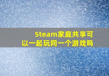 Steam家庭共享可以一起玩同一个游戏吗