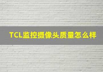 TCL监控摄像头质量怎么样