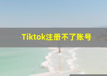 Tiktok注册不了账号