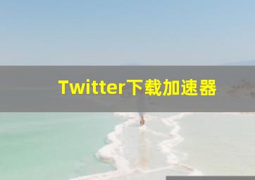 Twitter下载加速器