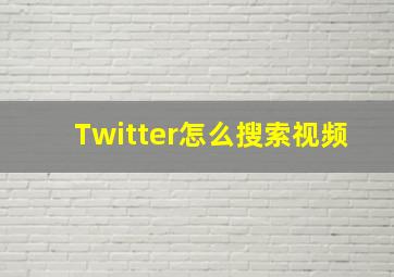 Twitter怎么搜索视频