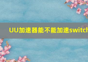 UU加速器能不能加速switch