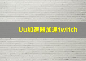 Uu加速器加速twitch