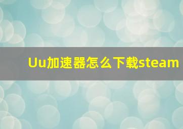 Uu加速器怎么下载steam