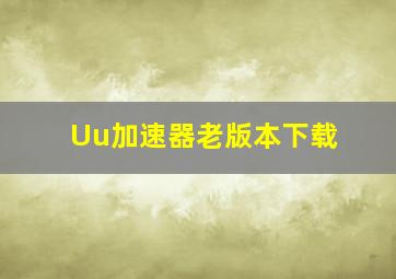 Uu加速器老版本下载