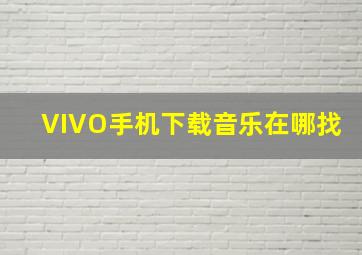 VIVO手机下载音乐在哪找