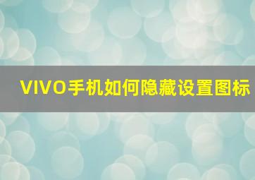 VIVO手机如何隐藏设置图标