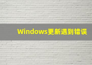 Windows更新遇到错误