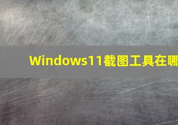 Windows11截图工具在哪