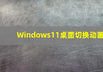 Windows11桌面切换动画