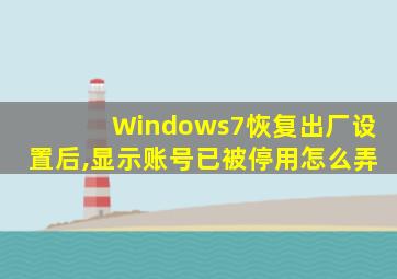 Windows7恢复出厂设置后,显示账号已被停用怎么弄