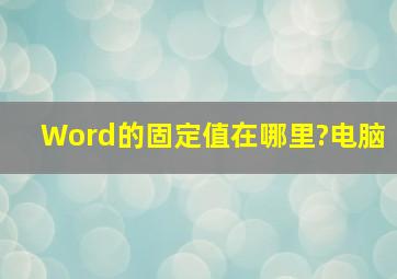 Word的固定值在哪里?电脑