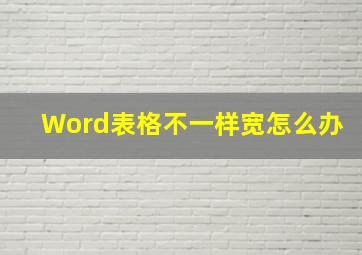 Word表格不一样宽怎么办