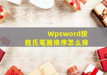 Wpsword按姓氏笔画排序怎么排