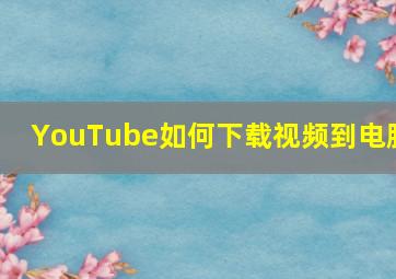 YouTube如何下载视频到电脑