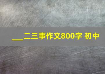 ___二三事作文800字 初中