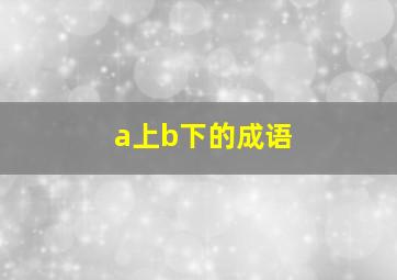 a上b下的成语