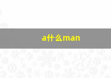 a什么man