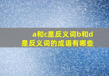 a和c是反义词b和d是反义词的成语有哪些