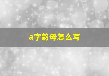 a字韵母怎么写