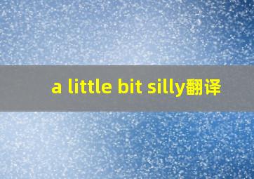 a little bit silly翻译