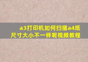 a3打印机如何扫描a4纸尺寸大小不一样呢视频教程