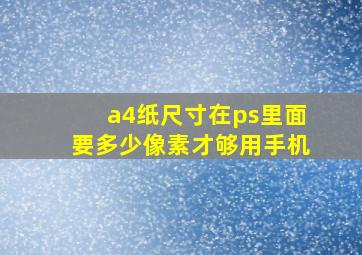 a4纸尺寸在ps里面要多少像素才够用手机