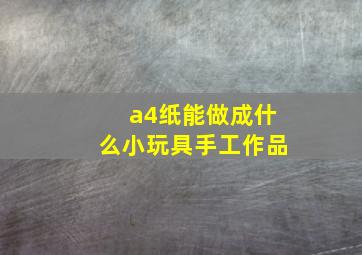 a4纸能做成什么小玩具手工作品