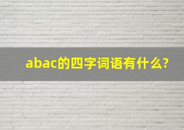 abac的四字词语有什么?