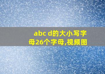 abc d的大小写字母26个字母,视频图