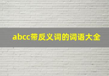 abcc带反义词的词语大全