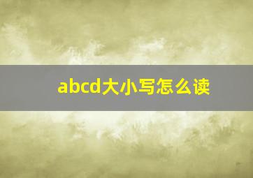 abcd大小写怎么读