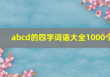 abcd的四字词语大全1000个