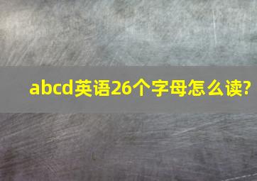 abcd英语26个字母怎么读?