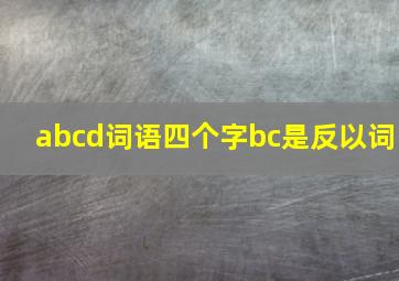 abcd词语四个字bc是反以词