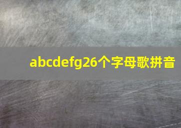 abcdefg26个字母歌拼音