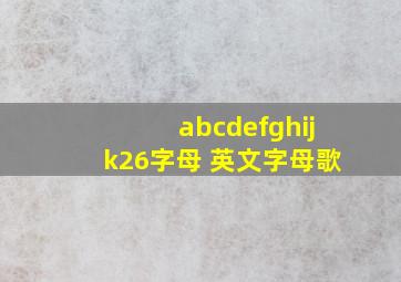 abcdefghijk26字母 英文字母歌