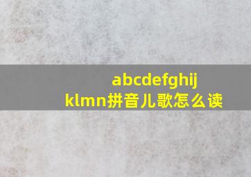 abcdefghijklmn拼音儿歌怎么读