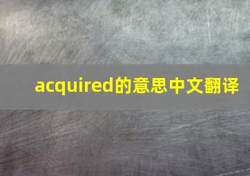 acquired的意思中文翻译